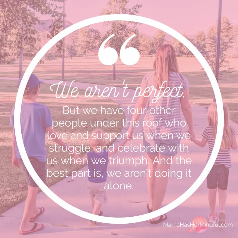 A mom and her four children walking hand in hand with a quote that reads: We aren't perfect. But we have four other people under this roof who love and support us when we struggle, and celebrate with us when we triumph. And the best part is, we aren't doing it alone.