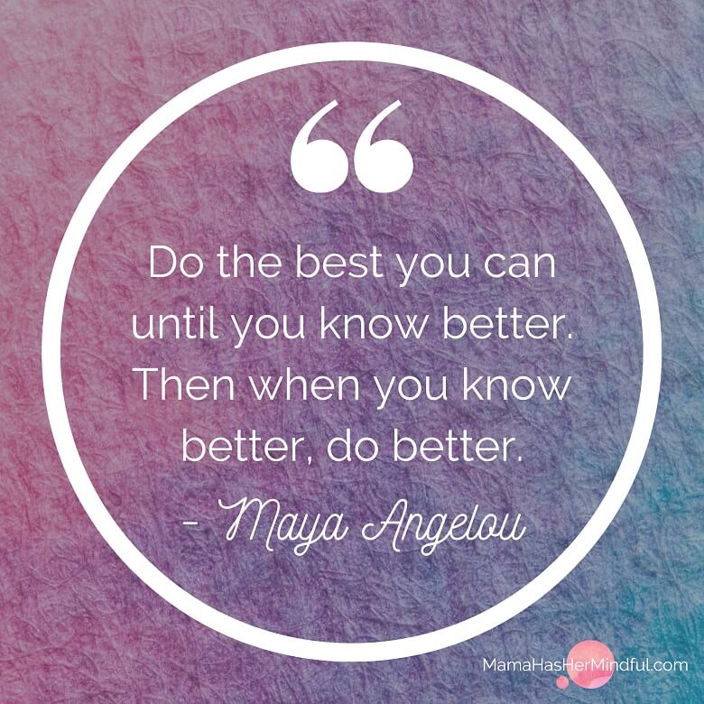 Quote saying, "Do the best you can until you know better. Then when you know better, do better." By Maya Angelou.