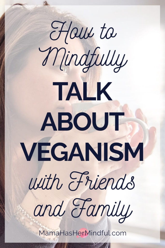 Pin for Pinterest that reads How to Mindfully Talk About Veganism with Friends and Family and has a photo in the background of a woman holding a cup of tea to her lips and she is looking in front of her across a table.