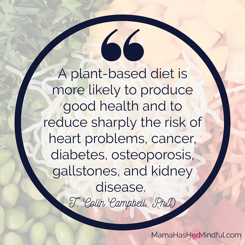 Quote that reads: “A plant-based diet is more likely to produce good health and to reduce sharply the risk of heart problems, cancer, diabetes, osteoporosis, gallstones, and kidney disease.” - T. Colin Campbell, PhD