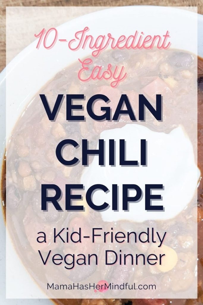 Pin for Pinterest that has a bowl of vegan chili in the background with the text 10-Ingredient Easy Vegan Chili Recipe - a Kid-Friendly Vegan Dinner and the URL mama has her mindful dot com.