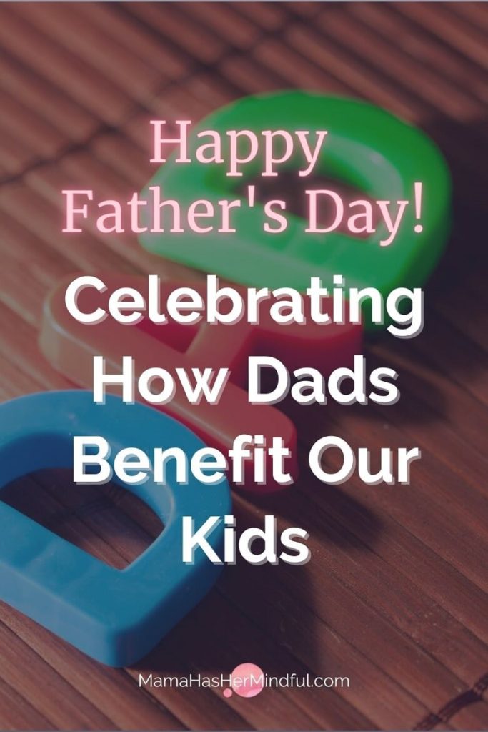 Pin for Pinterest that had toy letters spelling DAD on a mat, with the words Happy Father's Day! Celebrating How Dads Benefit Our Kids and the URL Mama Has Her Mindful dot com