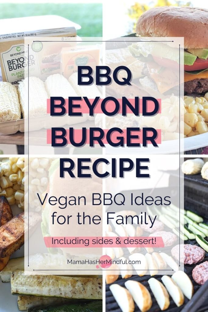 This pin for Pinterest has four photos: One is the ingredients for the recipe, including Beyond Burgers, corn, cheese and and zucchini. The second is of the assembled burger with avocado and tomatoes and vegan cheese on top, with corn and zucchini and potatoes on a plate. The third photo is cut potatoes, zucchini and corn and Beyond Burgers on a BBQ. The last is another photo of the plate, with a focus on the grilled potatoes, corn and zucchini. The text reads BBQ Beyond Burger Recipe - Vegan BBQ Ideas for the Family (including sides and dessert) and the URL is listed Mama Has Her Mindful dot com.