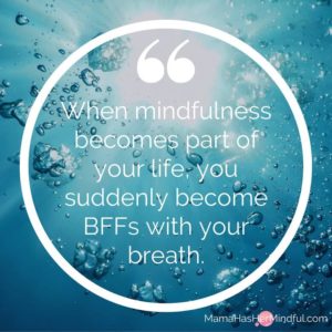 a photo from underwater of bubbles floating to the surface with a quote over it that reads: When mindfulness becomes part of your life, you suddenly become BFFs with your breath; and the URL mama has her mindful dot com.