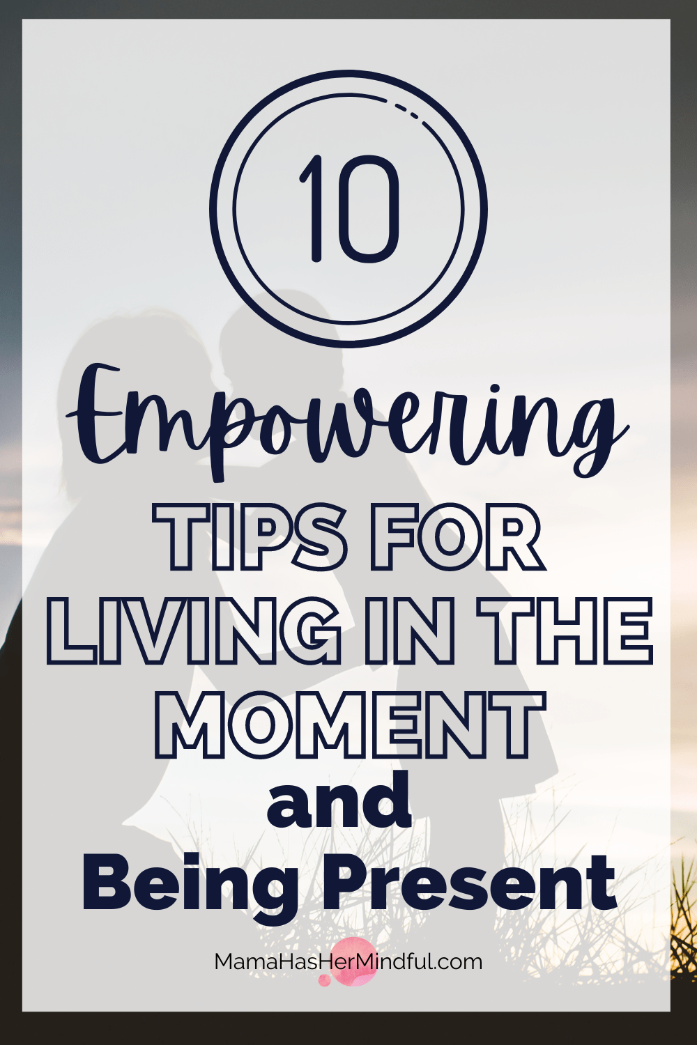 10 Uplifting Tips for Living in the Moment and Being Present