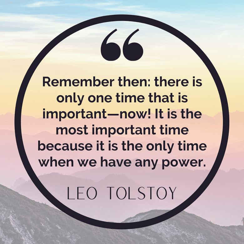 A background photo of the mountains at sunset with a quote about living in the moment that reads: “Remember then: there is only one time that is important—now! It is the most important time because it is the only time when we have any power.” by Leo Tolstoy