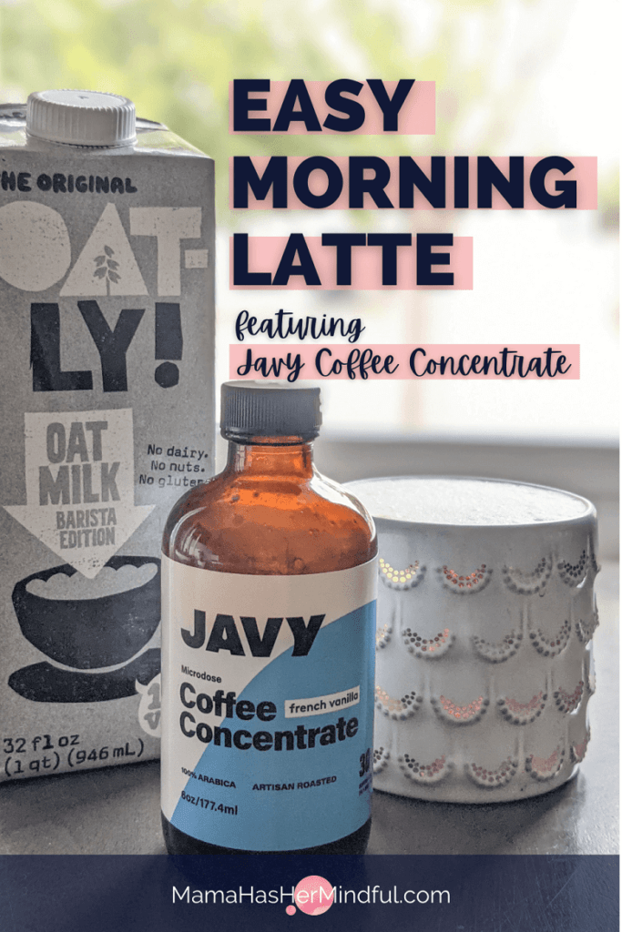 A box of Oatly barista edition oat milk, a jar of Javy Coffee Concentrate and a mug of coffee filled with a latte on a table. Words over the image read: Easy Morning Latte featuring Javy Coffee Concentrate. And the URL is mama has her mindful dot com.