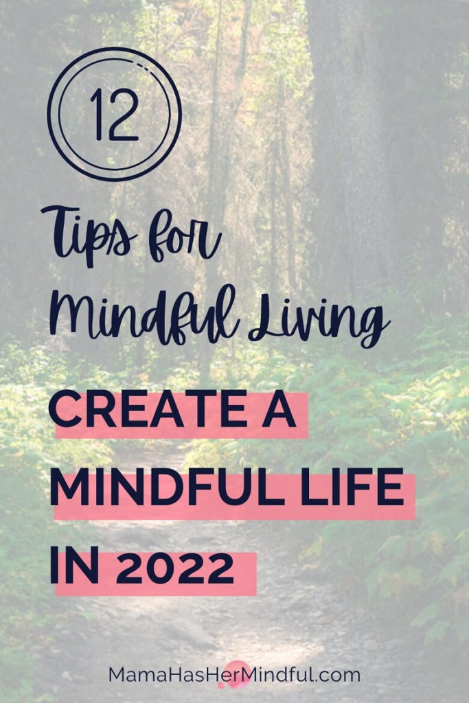 Photo of a fern lined dirt path in a forest with tall trees on both sides and sunlight shining through the canopy of leaves. The text on the rest of the graphic reads 12 Tips for Mindful Living: Create a Mindful Life in 2022 and the URL is listed: Mama Has Her Mindful dot com.