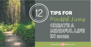 Photo of a fern lined dirt path in a forest with tall trees on both sides and sunlight shining through the canopy of leaves. The text on the rest of the graphic reads 12 Tips for Mindful Living: Create a Mindful Life in 2022 and the URL is listed: Mama Has Her Mindful dot com.