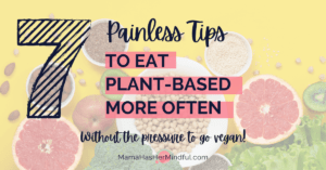 A yellow background with various fruits, vegetables, beans, seeds, and nuts sprinkled all over. Text over the image reads 7 painless tips to eat plant-based more often (without the pressure to go vegan!) And the URL is listed: mama has her mindful dot com.