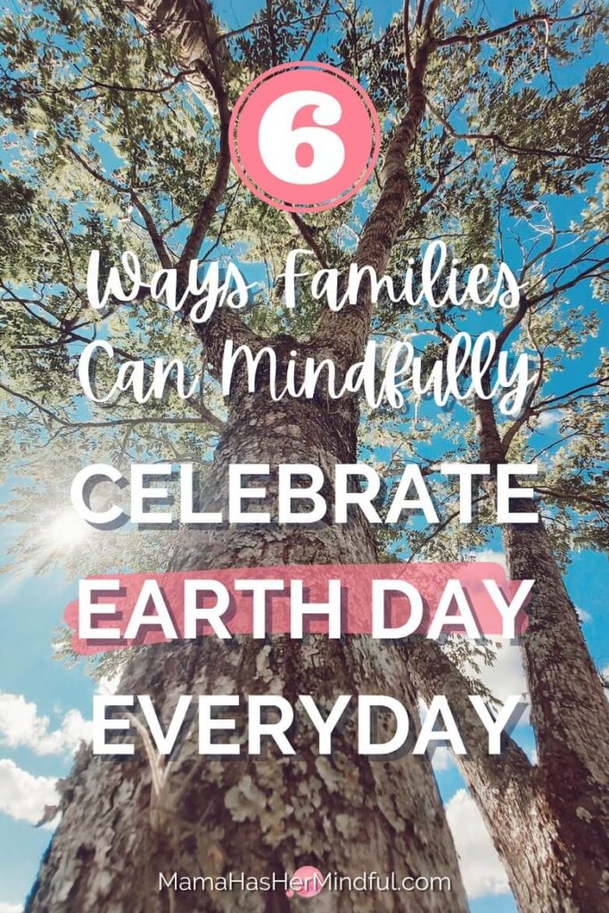 A photo of a tree from the perspective of someone standing on the ground and looking up it the sun. The words in front of the image read: 6 Ways Families Can Mindfully Celebrate Earth Day Everyday. The URL is listed: mama has her mindful dot com.
